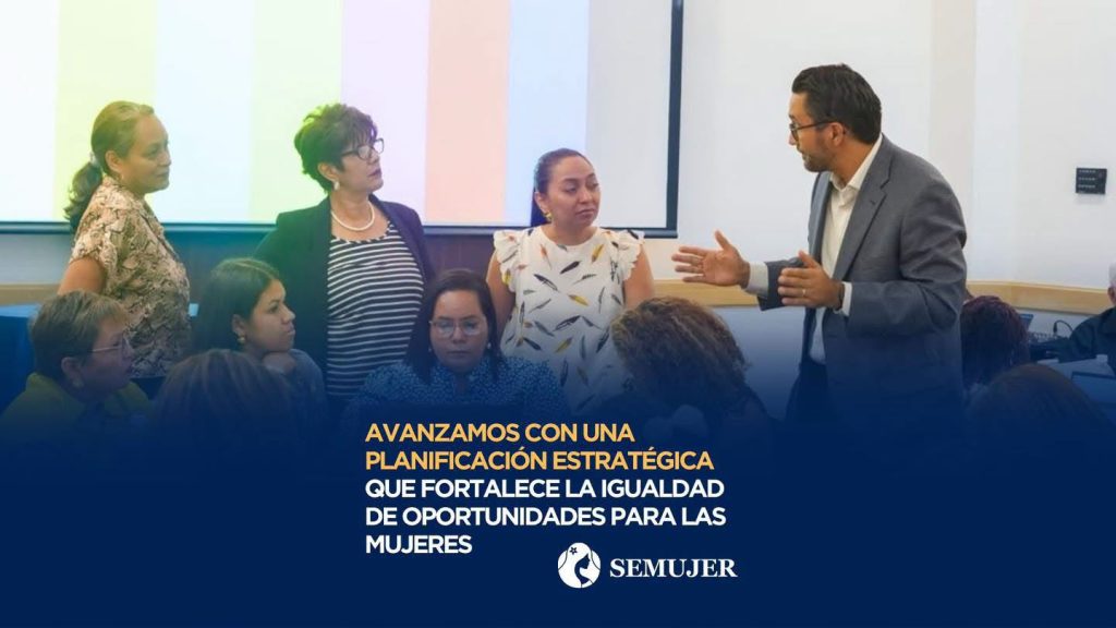 AVANZAMOS CON UNA PLANIFICACIÓN ESTRATÉGICA QUE FORTALECE LA IGUALDAD DE OPORTUNIDADES PARA LAS MUJERES